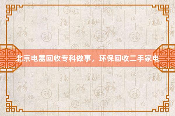 北京电器回收专科做事，环保回收二手家电